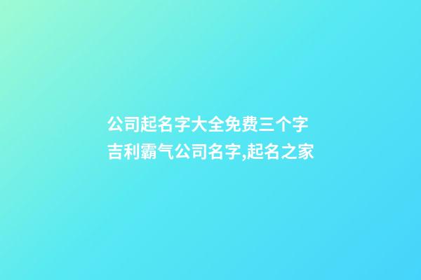 公司起名字大全免费三个字 吉利霸气公司名字,起名之家-第1张-公司起名-玄机派